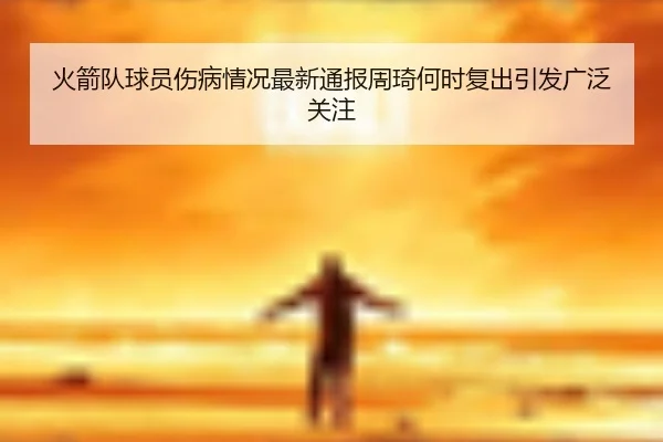 huo-jian-dui-qiu-yuan-shang-bing-qing-kuang-zui-xin-tong-bao-zhou-qi-he-shi-fu-chu-yin-fa-guang-fan-guan-zhu-2-389.jpg