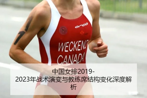 中国女排2019-2023年战术演变与教练席结构变化深度解析