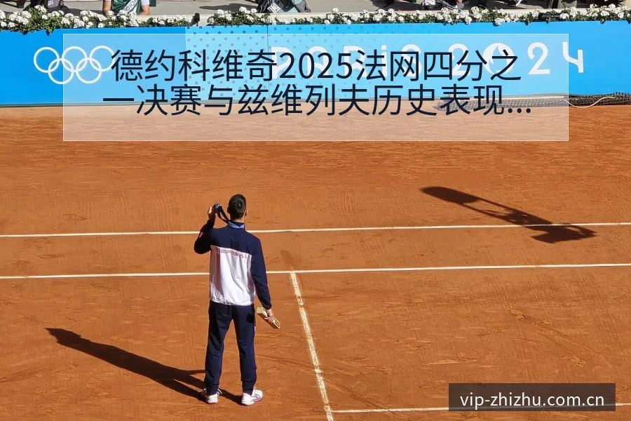 德约科维奇2025法网四分之一决赛与兹维列夫历史表现技术 - 蜘蛛直播