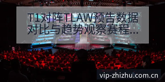 T1对阵TLAW预告数据对比与趋势观察赛程前瞻分析 - 蜘蛛直播
