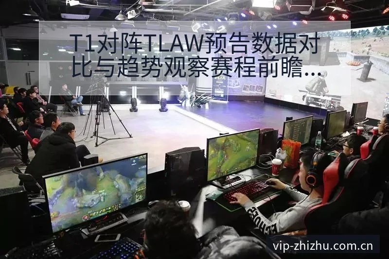T1对阵TLAW预告数据对比与趋势观察赛程前瞻分析 - 蜘蛛直播